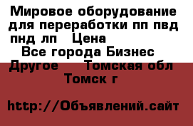 Мировое оборудование для переработки пп пвд пнд лп › Цена ­ 1 500 000 - Все города Бизнес » Другое   . Томская обл.,Томск г.